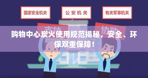 购物中心炭火使用规范揭秘，安全、环保双重保障！