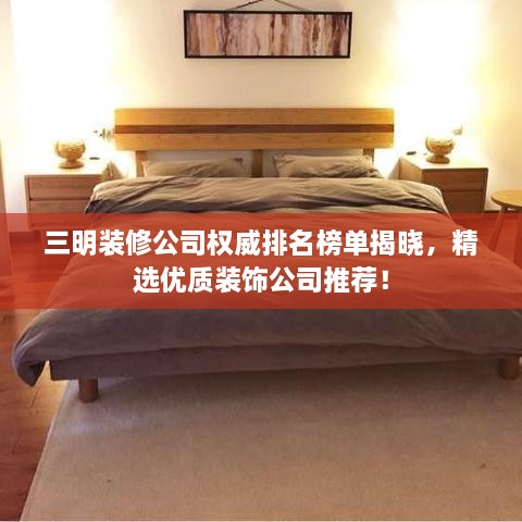 三明装修公司权威排名榜单揭晓，精选优质装饰公司推荐！