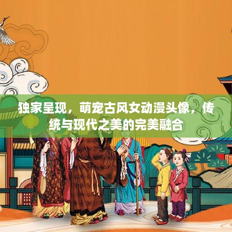 独家呈现，萌宠古风女动漫头像，传统与现代之美的完美融合