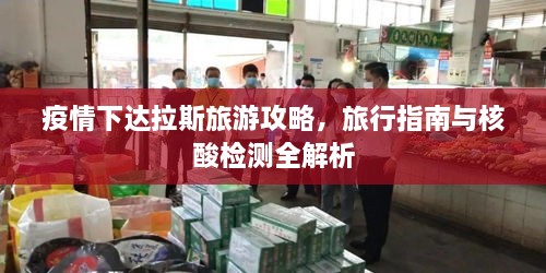 疫情下达拉斯旅游攻略，旅行指南与核酸检测全解析