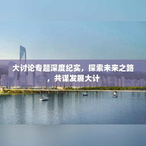 大讨论专题深度纪实，探索未来之路，共谋发展大计