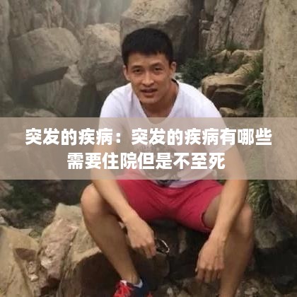 突发的疾病：突发的疾病有哪些需要住院但是不至死 