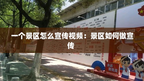 一个景区怎么宣传视频：景区如何做宣传 