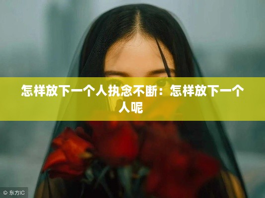 怎样放下一个人执念不断：怎样放下一个人呢 