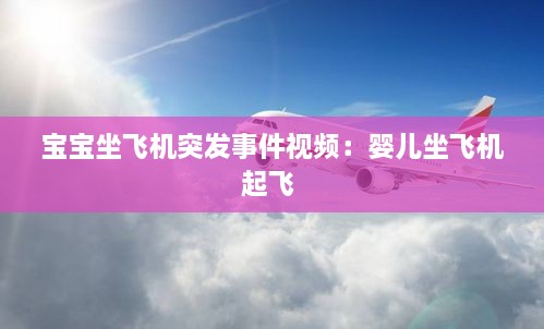 宝宝坐飞机突发事件视频：婴儿坐飞机起飞 