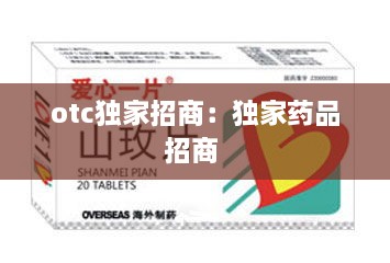 otc独家招商：独家药品招商 