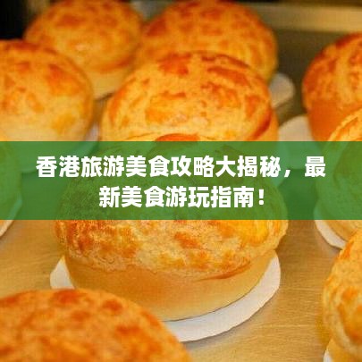 香港旅游美食攻略大揭秘，最新美食游玩指南！