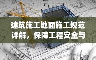建筑施工地面施工规范详解，保障工程安全与品质的关键标准