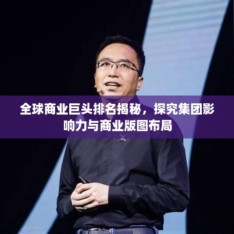 全球商业巨头排名揭秘，探究集团影响力与商业版图布局