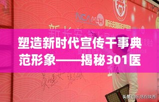 塑造新时代宣传干事典范形象——揭秘301医院宣传精英风采