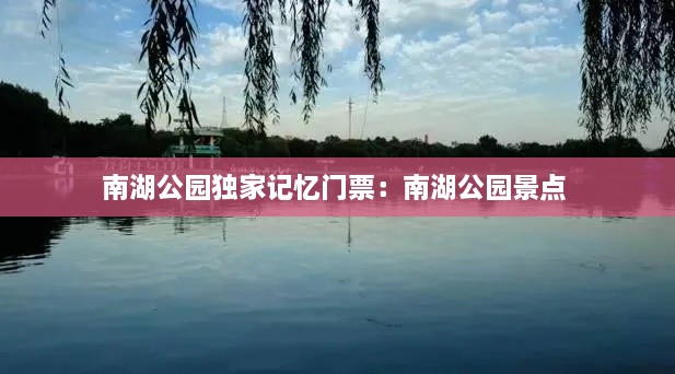 南湖公园独家记忆门票：南湖公园景点 