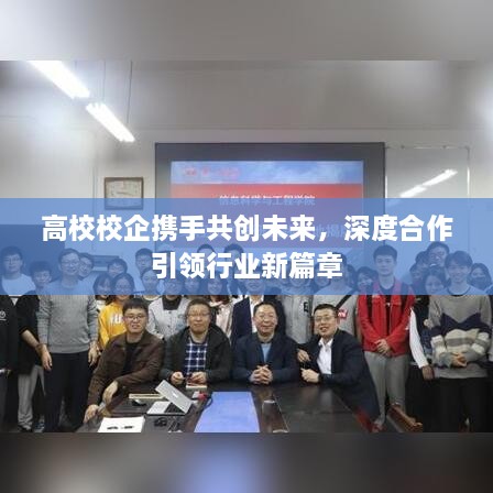 高校校企携手共创未来，深度合作引领行业新篇章