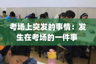 考场上突发的事情：发生在考场的一件事 