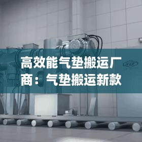 高效能气垫搬运厂商：气垫搬运新款升级有 名 