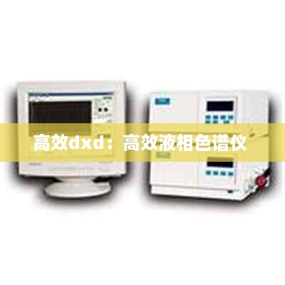 高效dxd：高效液相色谱仪 