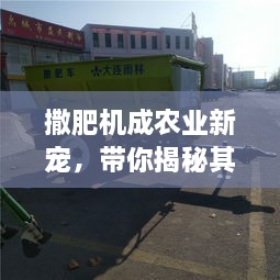 撒肥机成农业新宠，带你揭秘其独特魅力！