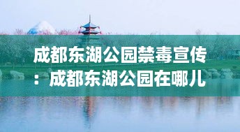 成都东湖公园禁毒宣传：成都东湖公园在哪儿 