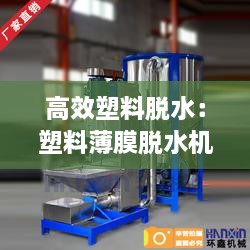 高效塑料脱水：塑料薄膜脱水机 