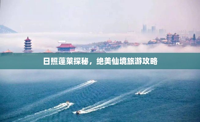 日照蓬莱探秘，绝美仙境旅游攻略