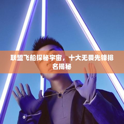 联盟飞船探秘宇宙，十大无畏先锋排名揭秘