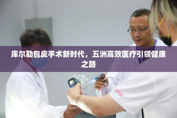 库尔勒包皮手术新时代，五洲高效医疗引领健康之路