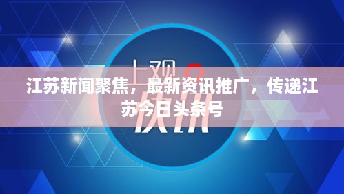 江苏新闻聚焦，最新资讯推广，传递江苏今日头条号
