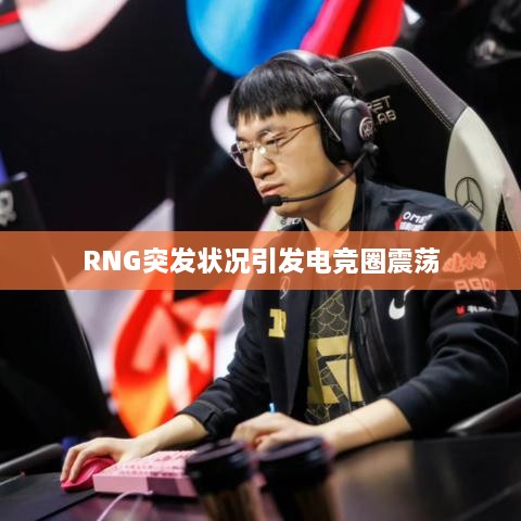RNG突发状况引发电竞圈震荡