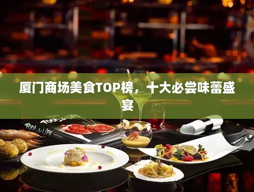 厦门商场美食TOP榜，十大必尝味蕾盛宴