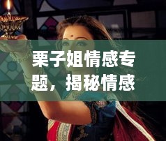 栗子姐情感专题，揭秘情感世界的神秘面纱