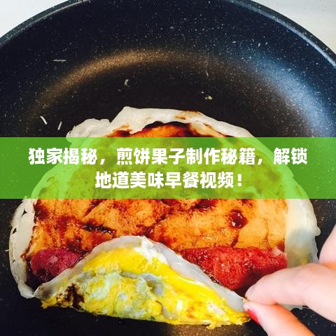 独家揭秘，煎饼果子制作秘籍，解锁地道美味早餐视频！