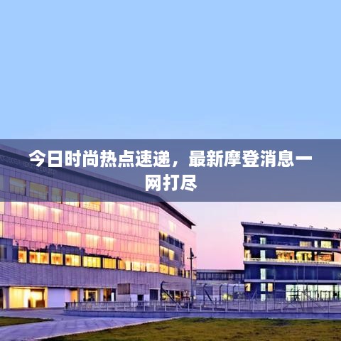 今日时尚热点速递，最新摩登消息一网打尽