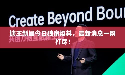 塘主新闻今日独家爆料，最新消息一网打尽！