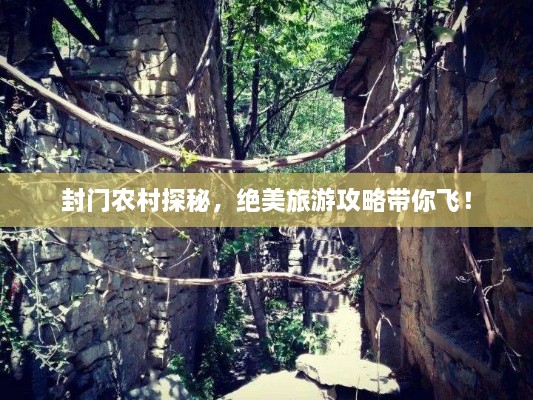 封门农村探秘，绝美旅游攻略带你飞！