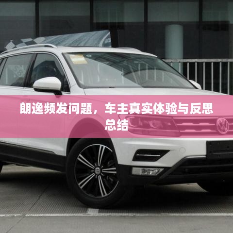 朗逸频发问题，车主真实体验与反思总结
