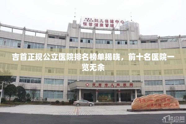 吉首正规公立医院排名榜单揭晓，前十名医院一览无余