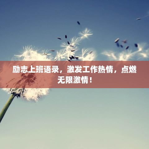 励志上班语录，激发工作热情，点燃无限激情！