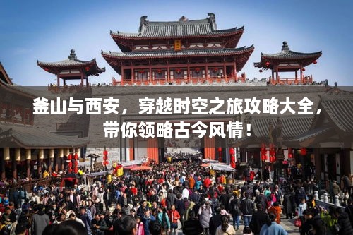 釜山与西安，穿越时空之旅攻略大全，带你领略古今风情！