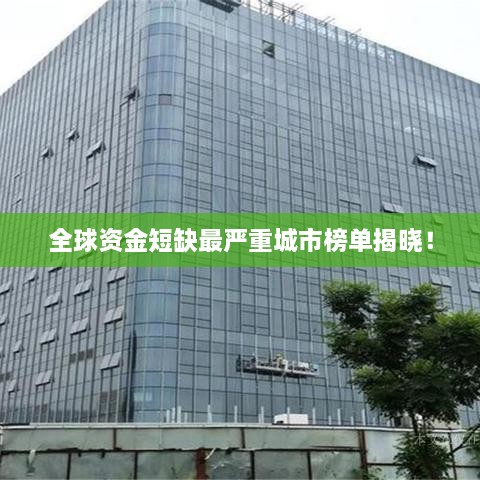 全球资金短缺最严重城市榜单揭晓！