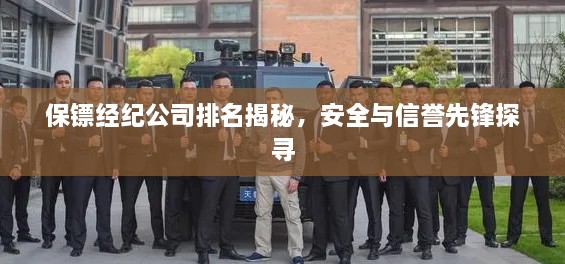 保镖经纪公司排名揭秘，安全与信誉先锋探寻