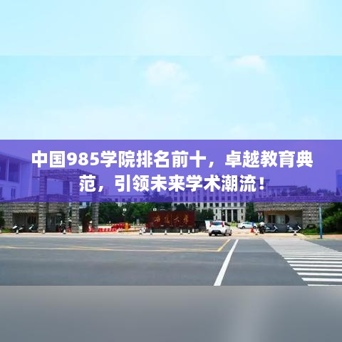 中国985学院排名前十，卓越教育典范，引领未来学术潮流！