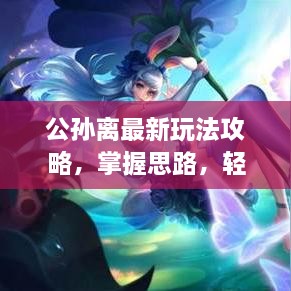 公孙离最新玩法攻略，掌握思路，轻松上分！
