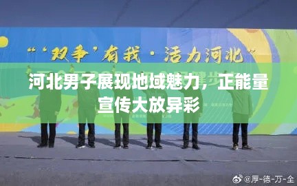 河北男子展现地域魅力，正能量宣传大放异彩