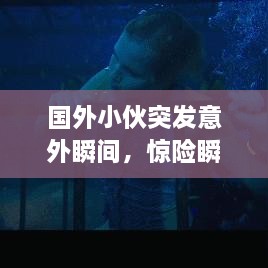 国外小伙突发意外瞬间，惊险瞬间引全球关注
