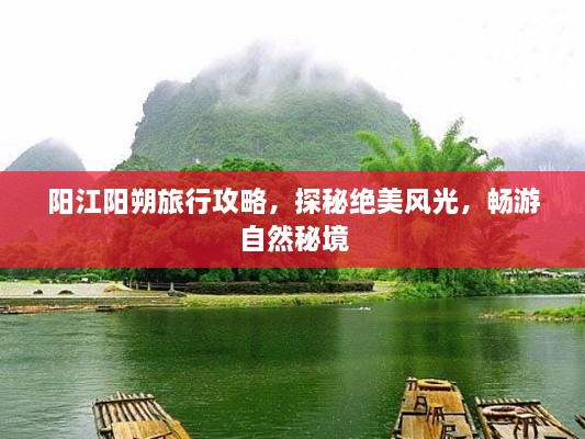 阳江阳朔旅行攻略，探秘绝美风光，畅游自然秘境