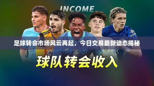足球转会市场风云再起，今日交易最新动态揭秘