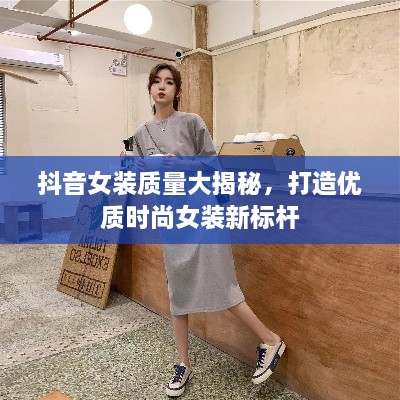 抖音女装质量大揭秘，打造优质时尚女装新标杆