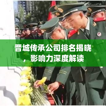 晋城传承公司排名揭晓，影响力深度解读