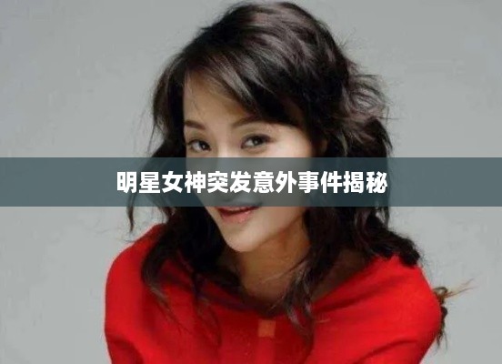 明星女神突发意外事件揭秘