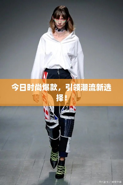 今日时尚爆款，引领潮流新选择！