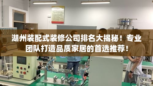 湖州装配式装修公司排名大揭秘！专业团队打造品质家居的首选推荐！
